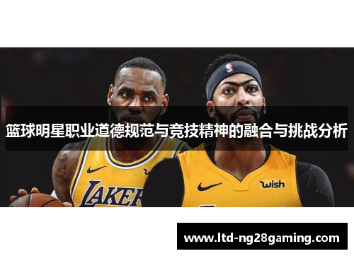 篮球明星职业道德规范与竞技精神的融合与挑战分析