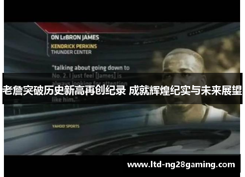 老詹突破历史新高再创纪录 成就辉煌纪实与未来展望