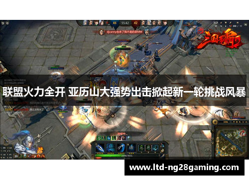 联盟火力全开 亚历山大强势出击掀起新一轮挑战风暴