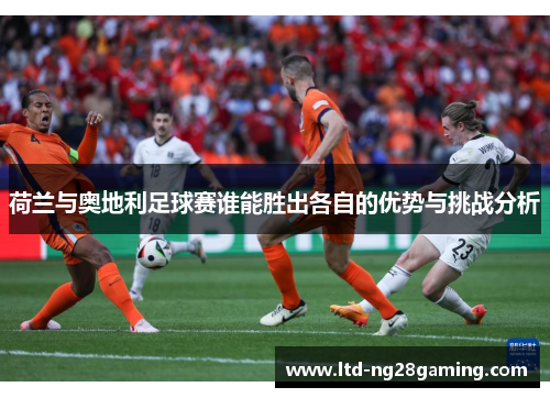 荷兰与奥地利足球赛谁能胜出各自的优势与挑战分析