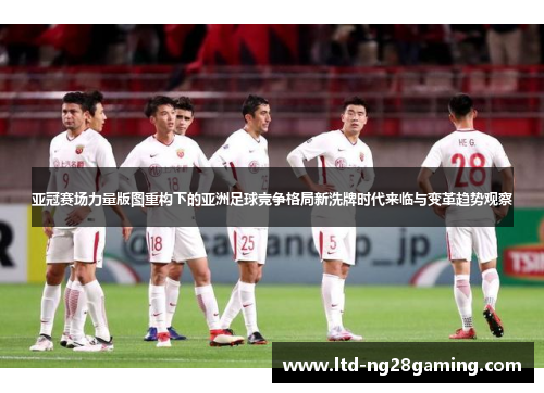 亚冠赛场力量版图重构下的亚洲足球竞争格局新洗牌时代来临与变革趋势观察